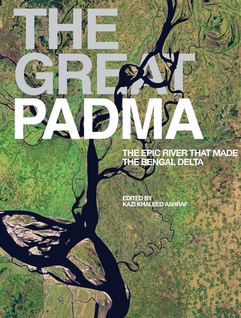 The Great Padma : The Epic River that Made the Bengal Delta