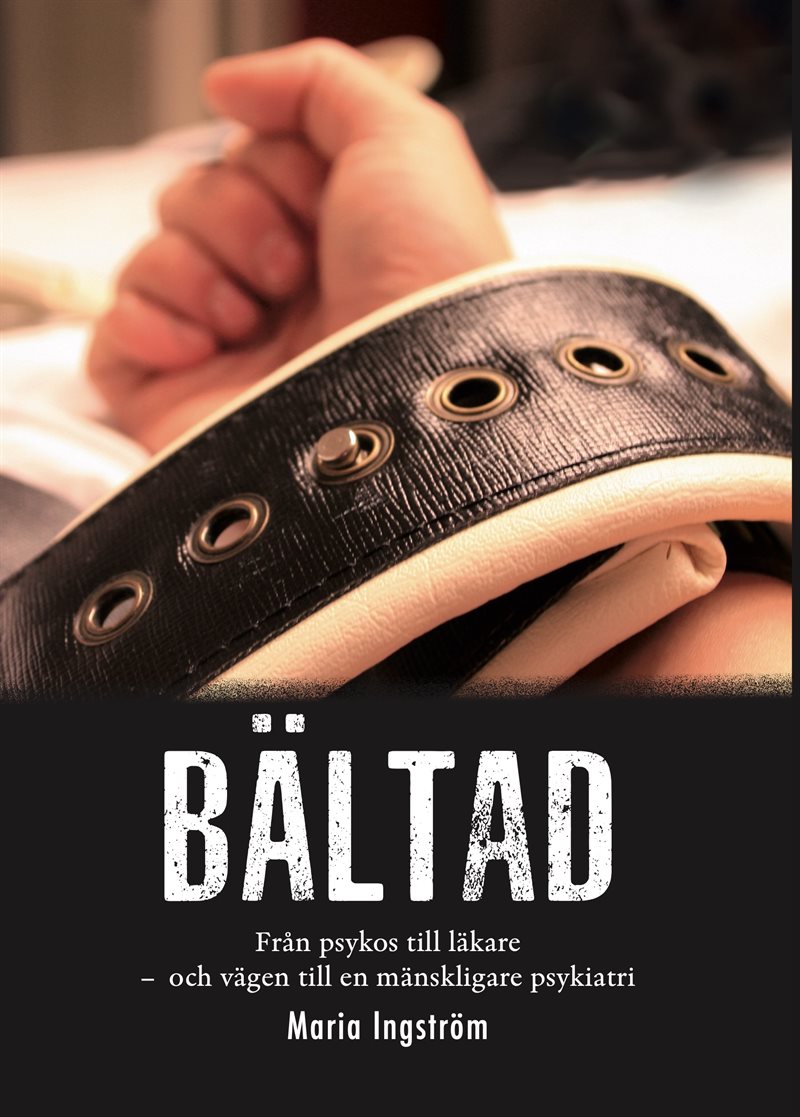  Bältad : från psykos till läkare - och vägen till en mänskligare psykiatri